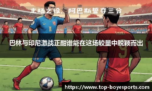 巴林与印尼激战正酣谁能在这场较量中脱颖而出